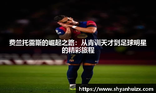 费兰托雷斯的崛起之路：从青训天才到足球明星的精彩旅程