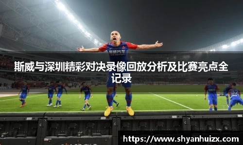 斯威与深圳精彩对决录像回放分析及比赛亮点全记录