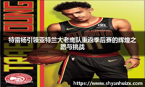 谈球吧特雷杨引领亚特兰大老鹰队重返季后赛的辉煌之路与挑战